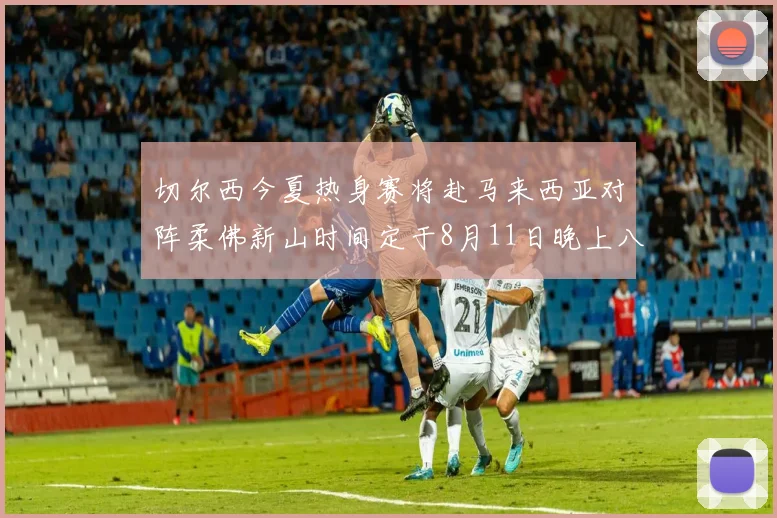 切尔西今夏热身赛将赴马来西亚对阵柔佛新山时间定于8月11日晚上八点