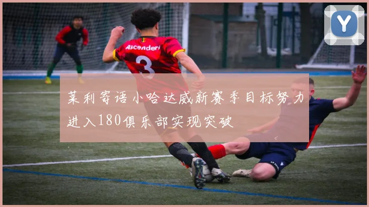 莱利寄语小哈达威新赛季目标努力进入180俱乐部实现突破