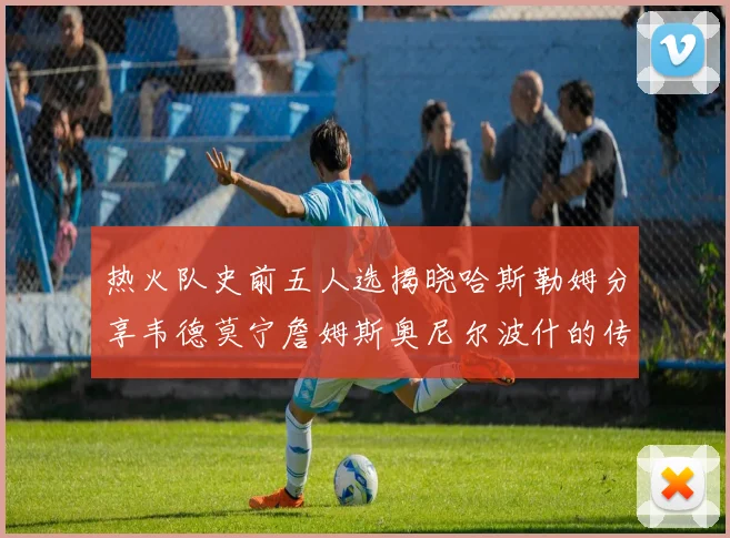 热火队史前五人选揭晓哈斯勒姆分享韦德莫宁詹姆斯奥尼尔波什的传奇地位