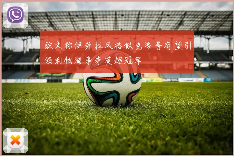欧文称伊劳拉风格似克洛普有望引领利物浦争夺英超冠军